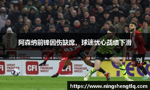 阿森纳前锋因伤缺席，球迷忧心战绩下滑