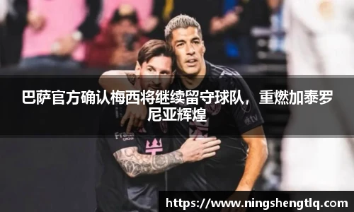 巴萨官方确认梅西将继续留守球队，重燃加泰罗尼亚辉煌