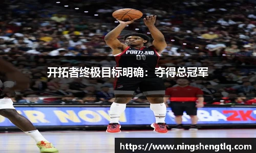 开拓者终极目标明确：夺得总冠军