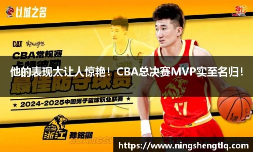 他的表现太让人惊艳！CBA总决赛MVP实至名归！