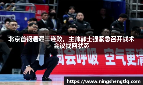 北京首钢遭遇三连败，主帅郭士强紧急召开战术会议找回状态