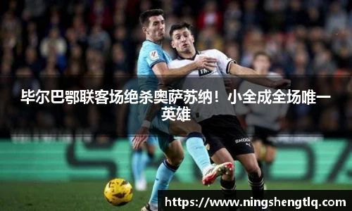 毕尔巴鄂联客场绝杀奥萨苏纳！小全成全场唯一英雄