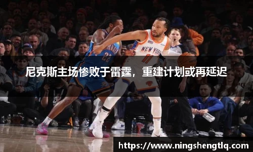尼克斯主场惨败于雷霆，重建计划或再延迟