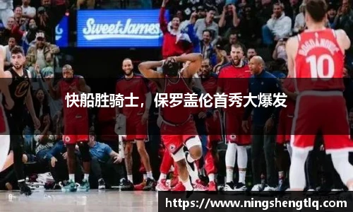 快船胜骑士，保罗盖伦首秀大爆发