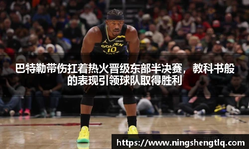 巴特勒带伤扛着热火晋级东部半决赛，教科书般的表现引领球队取得胜利