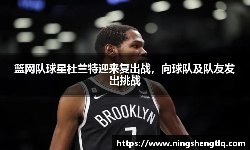 篮网队球星杜兰特迎来复出战，向球队及队友发出挑战