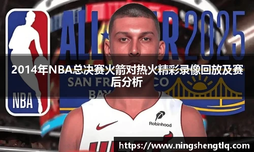 2014年NBA总决赛火箭对热火精彩录像回放及赛后分析