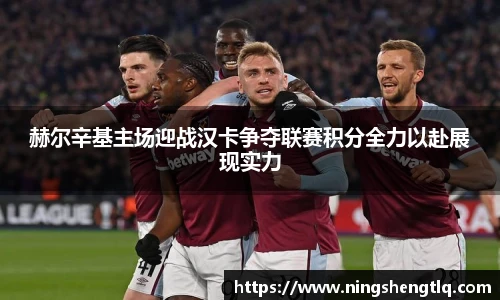 赫尔辛基主场迎战汉卡争夺联赛积分全力以赴展现实力