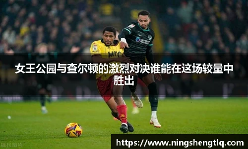 女王公园与查尔顿的激烈对决谁能在这场较量中胜出