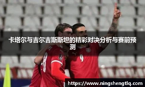 卡塔尔与吉尔吉斯斯坦的精彩对决分析与赛前预测