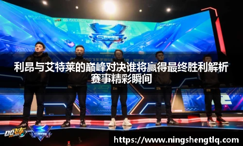 利昂与艾特莱的巅峰对决谁将赢得最终胜利解析赛事精彩瞬间