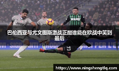 巴伦西亚与尤文图斯激战正酣谁能在欧战中笑到最后