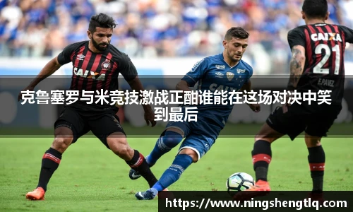 克鲁塞罗与米竞技激战正酣谁能在这场对决中笑到最后