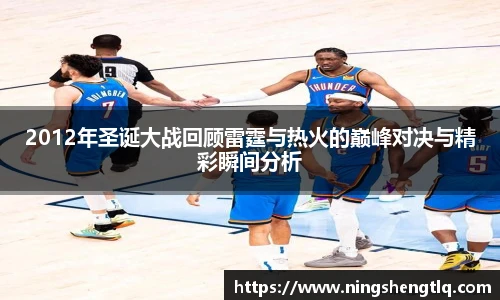 2012年圣诞大战回顾雷霆与热火的巅峰对决与精彩瞬间分析