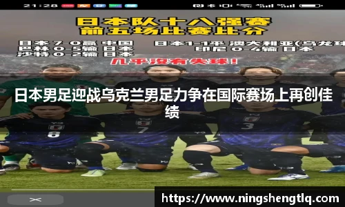 日本男足迎战乌克兰男足力争在国际赛场上再创佳绩